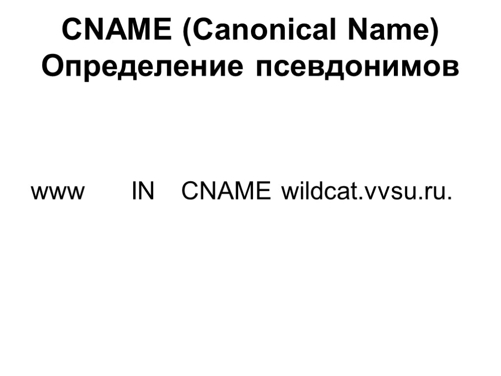 CNAME (Canonical Name) Определение псевдонимов www IN CNAME wildcat.vvsu.ru.